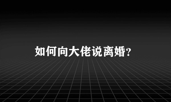 如何向大佬说离婚？