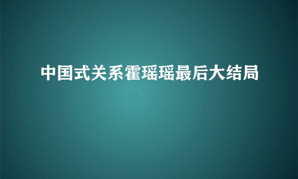 中国式关系霍瑶瑶最后大结局