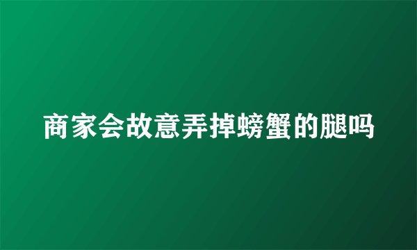商家会故意弄掉螃蟹的腿吗