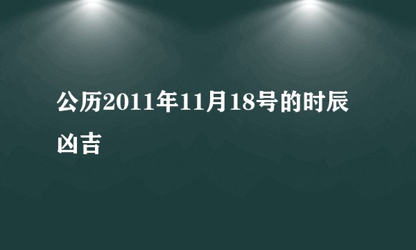 公历2011年11月18号的时辰凶吉