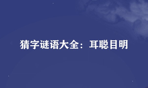 猜字谜语大全：耳聪目明