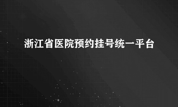 浙江省医院预约挂号统一平台