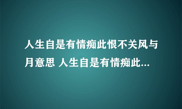 人生自是有情痴此恨不关风与月意思 人生自是有情痴此恨不关风与月解释