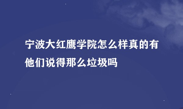 宁波大红鹰学院怎么样真的有他们说得那么垃圾吗