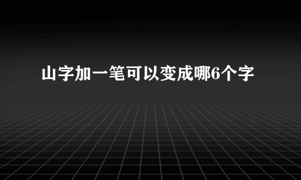 山字加一笔可以变成哪6个字