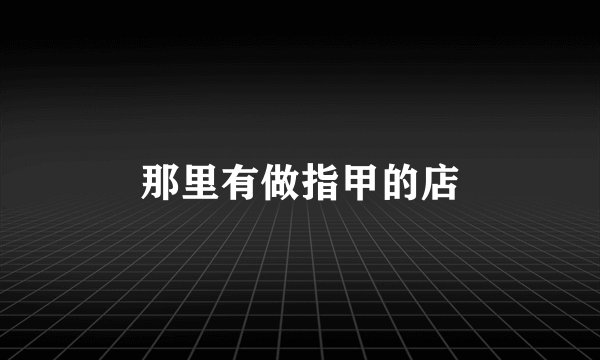 那里有做指甲的店