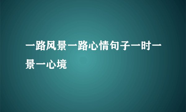 一路风景一路心情句子一时一景一心境