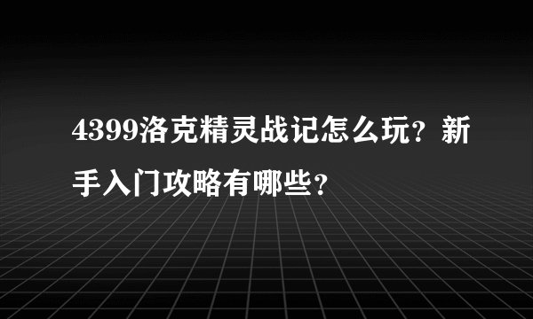 4399洛克精灵战记怎么玩?新手入门攻略有哪些?