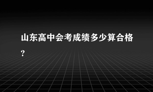 山东高中会考成绩多少算合格？