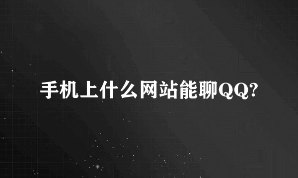 手机上什么网站能聊QQ?
