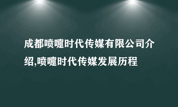 成都喷嚏时代传媒有限公司介绍,喷嚏时代传媒发展历程