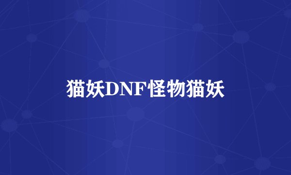 猫妖DNF怪物猫妖