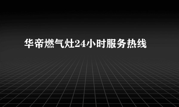 华帝燃气灶24小时服务热线
