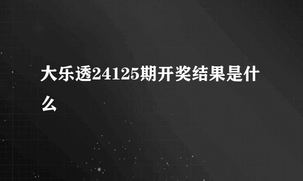 大乐透24125期开奖结果是什么