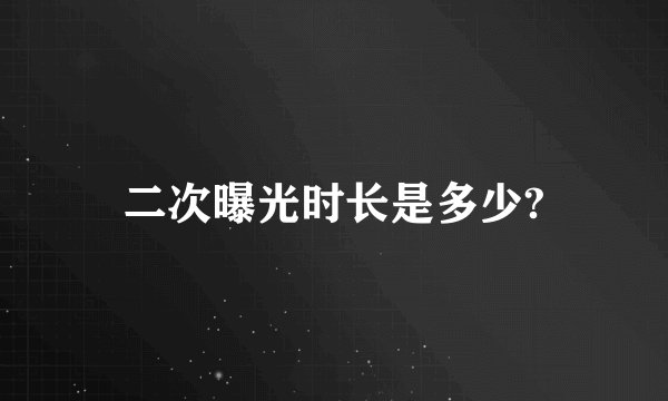 二次曝光时长是多少?