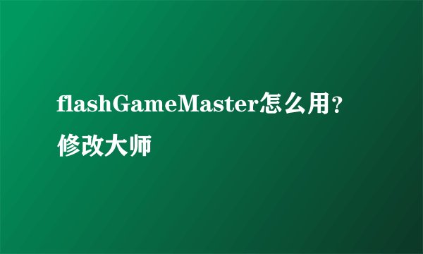 flashGameMaster怎么用？修改大师