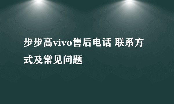 步步高vivo售后电话 联系方式及常见问题