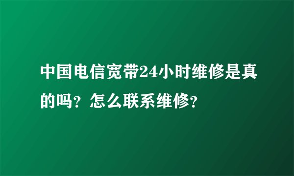 中国电信宽带24小时维修是真的吗？怎么联系维修？
