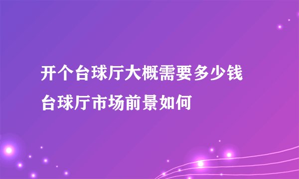 开个台球厅大概需要多少钱 台球厅市场前景如何