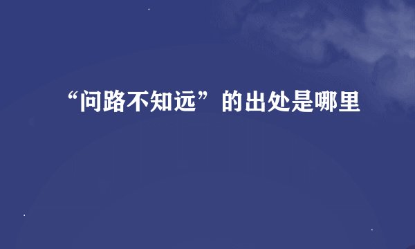 “问路不知远”的出处是哪里