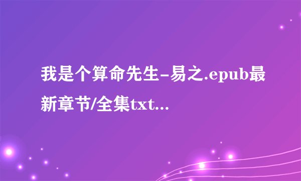 我是个算命先生-易之.epub最新章节/全集txt免费下载