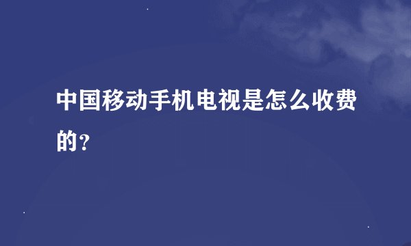 中国移动手机电视是怎么收费的？