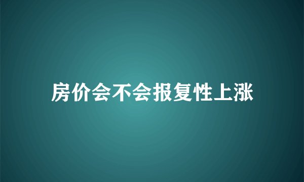 房价会不会报复性上涨