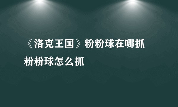 《洛克王国》粉粉球在哪抓 粉粉球怎么抓