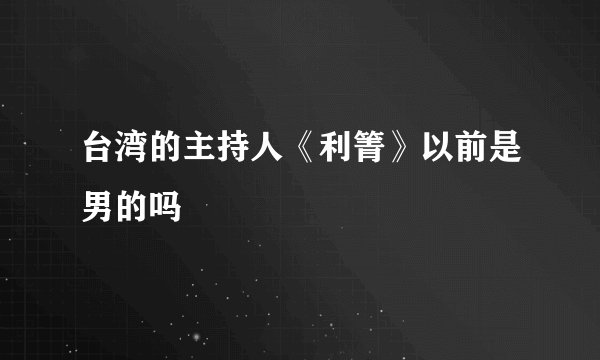 台湾的主持人《利箐》以前是男的吗