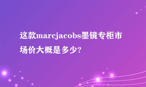 这款marcjacobs墨镜专柜市场价大概是多少?