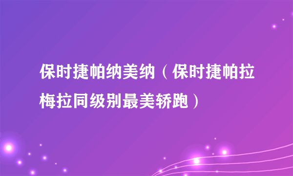 保时捷帕纳美纳（保时捷帕拉梅拉同级别最美轿跑）