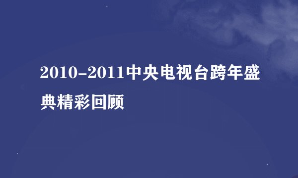 2010-2011中央电视台跨年盛典精彩回顾