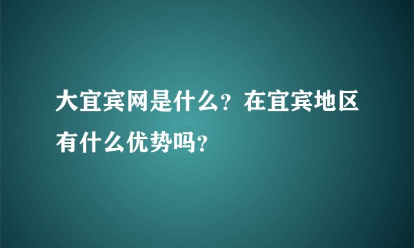 大宜宾网是什么？在宜宾地区有什么优势吗？