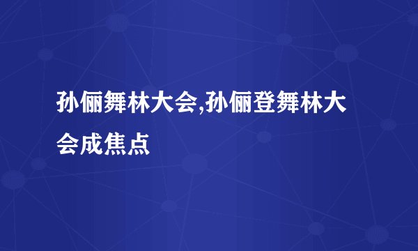 孙俪舞林大会,孙俪登舞林大会成焦点