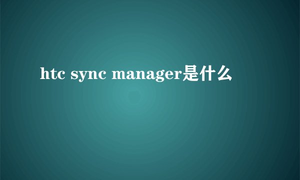 htc sync manager是什么