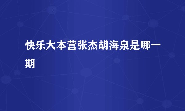 快乐大本营张杰胡海泉是哪一期