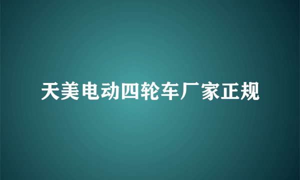 天美电动四轮车厂家正规