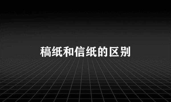 稿纸和信纸的区别