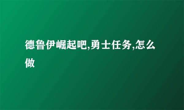 德鲁伊崛起吧,勇士任务,怎么做