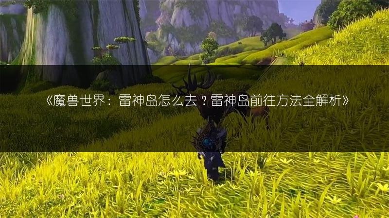魔兽世界：雷神岛怎么去，稀有精英刷新时间及掉落