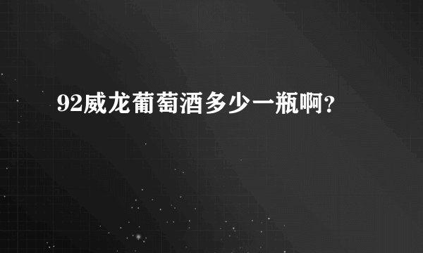 92威龙葡萄酒多少一瓶啊？