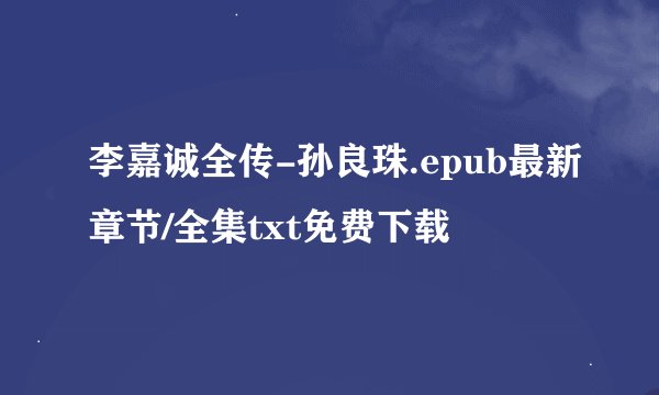 李嘉诚全传-孙良珠.epub最新章节/全集txt免费下载