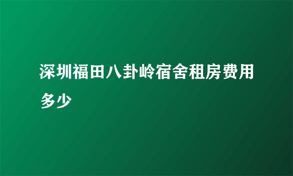 深圳福田八卦岭宿舍租房费用多少