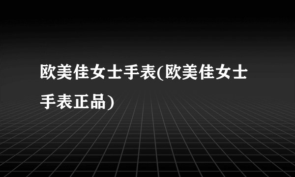 欧美佳女士手表(欧美佳女士手表正品)