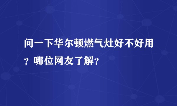问一下华尔顿燃气灶好不好用？哪位网友了解？