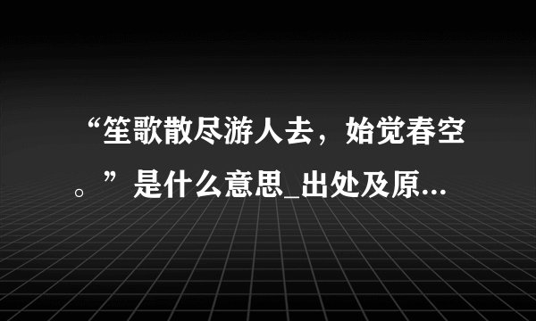 “笙歌散尽游人去,始觉春空。”是什么意思_出处及原文翻译_学习力