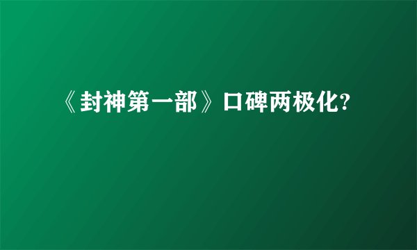 《封神第一部》口碑两极化?