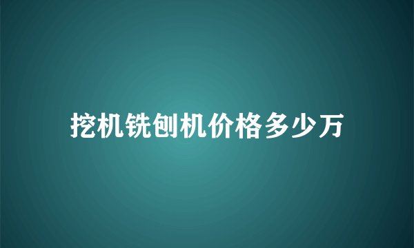 挖机铣刨机价格多少万