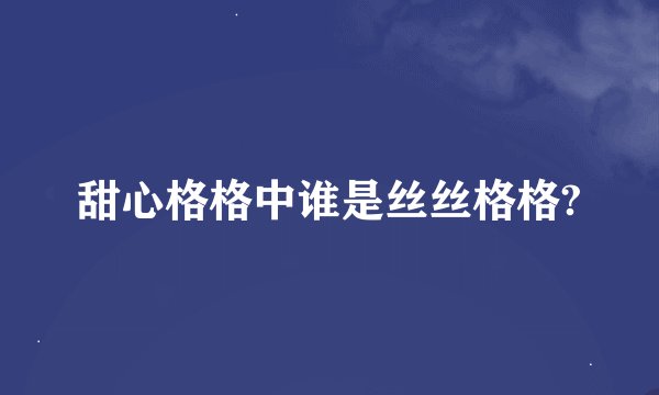甜心格格中谁是丝丝格格?