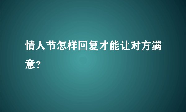 情人节怎样回复才能让对方满意？